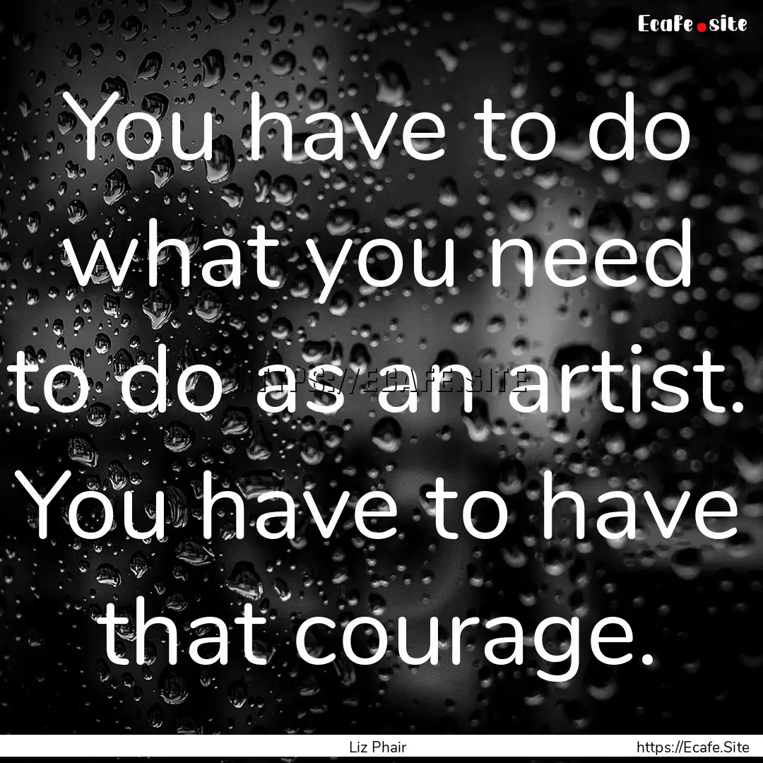 You have to do what you need to do as an.... : Quote by Liz Phair