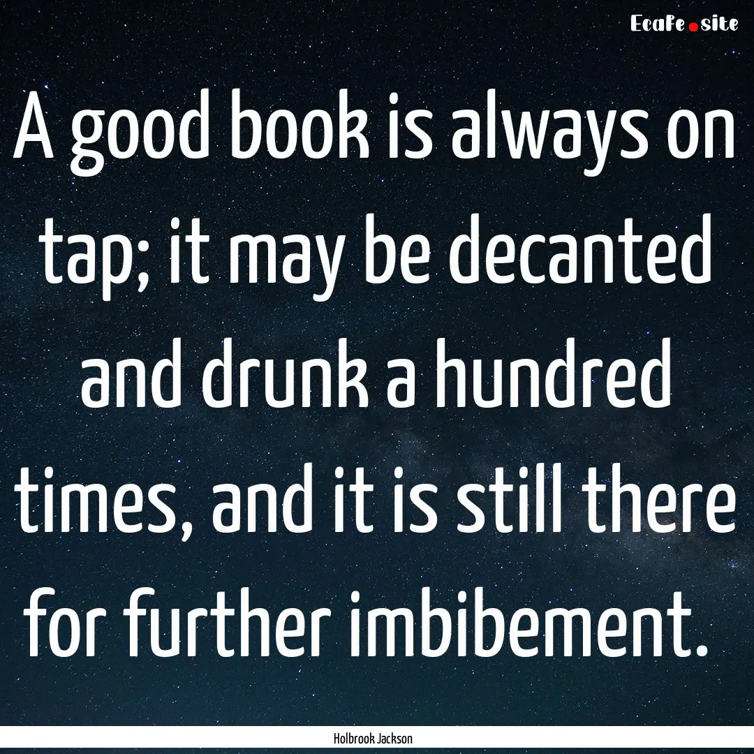 A good book is always on tap; it may be decanted.... : Quote by Holbrook Jackson