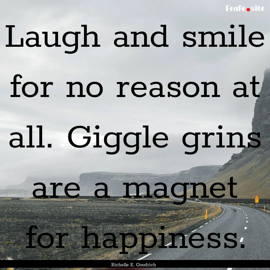 Laugh and smile for no reason at all. Giggle.... : Quote by Richelle E. Goodrich