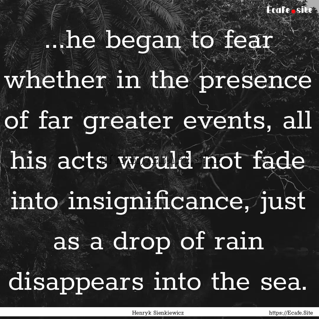 ...he began to fear whether in the presence.... : Quote by Henryk Sienkiewicz