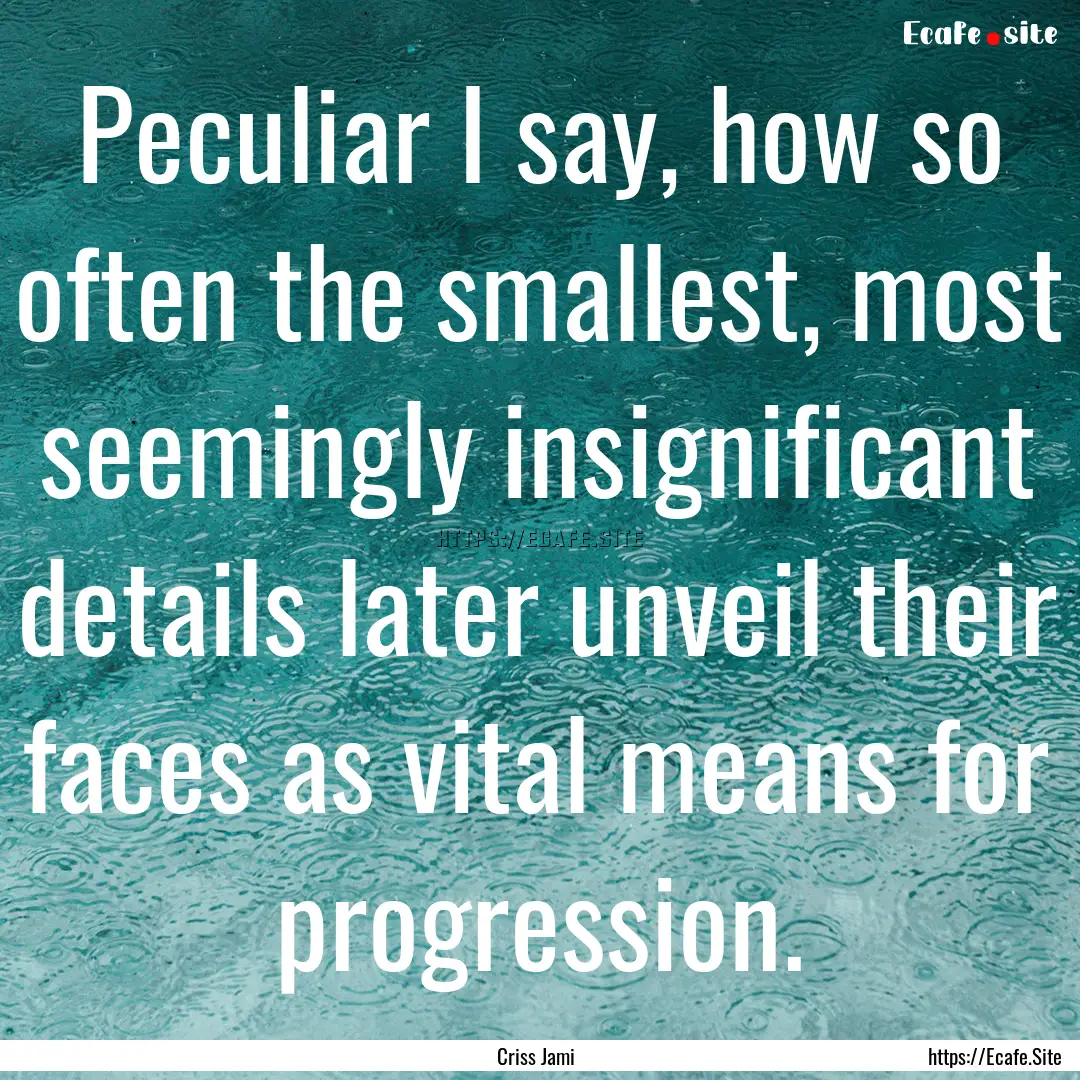 Peculiar I say, how so often the smallest,.... : Quote by Criss Jami