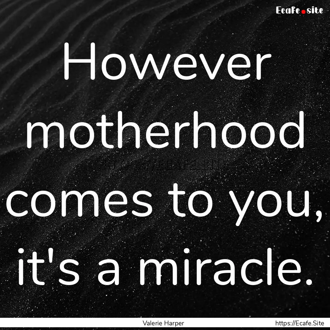 However motherhood comes to you, it's a miracle..... : Quote by Valerie Harper