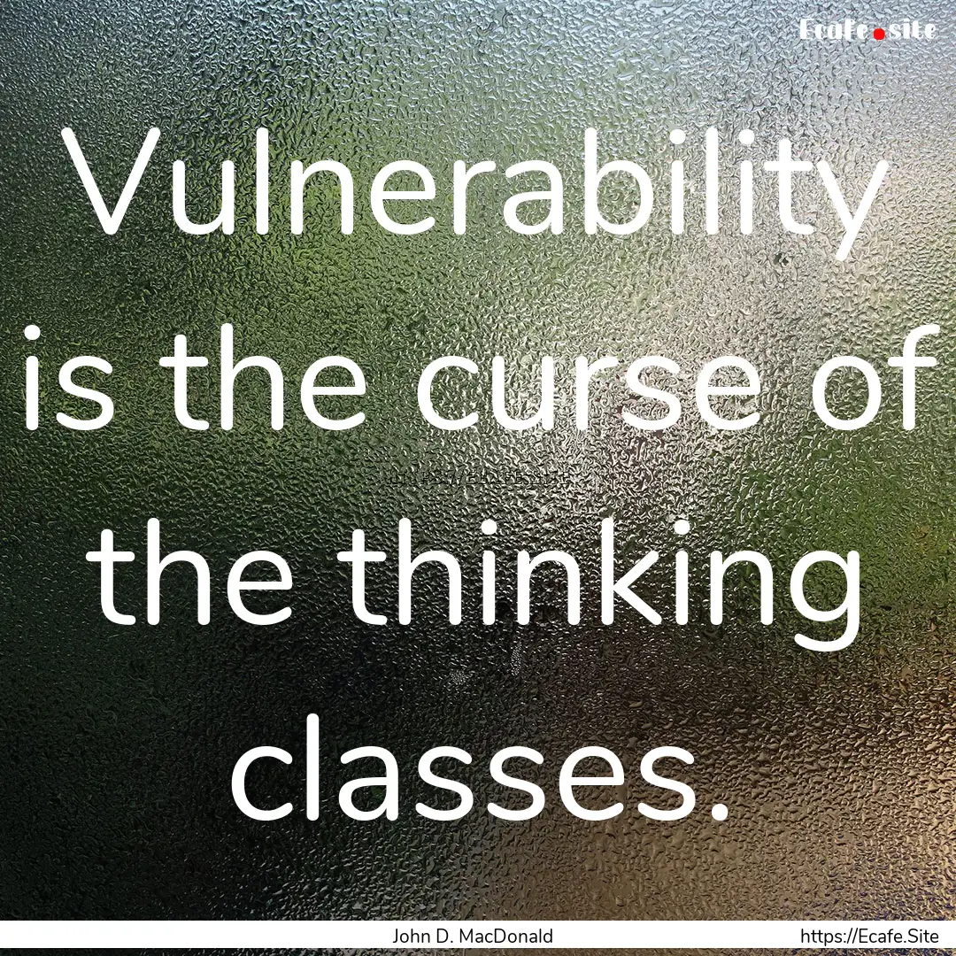 Vulnerability is the curse of the thinking.... : Quote by John D. MacDonald