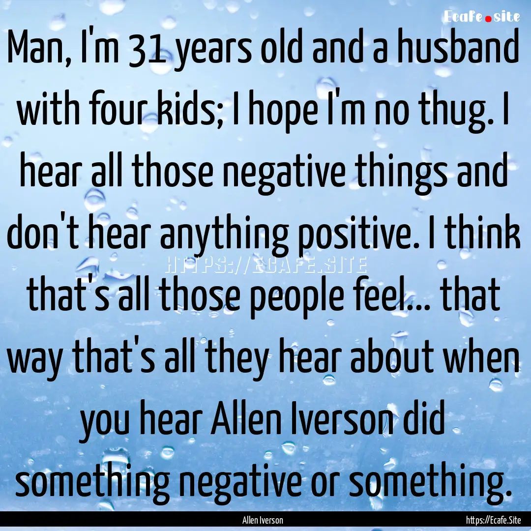 Man, I'm 31 years old and a husband with.... : Quote by Allen Iverson