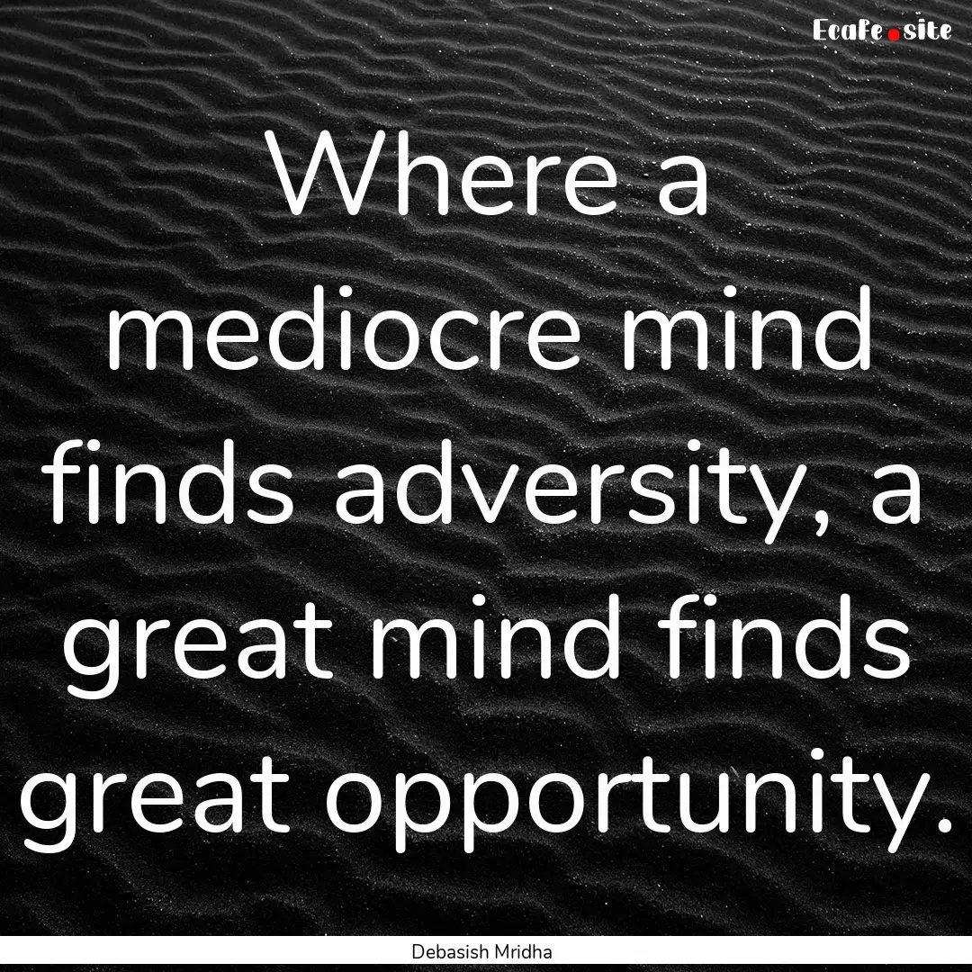 Where a mediocre mind finds adversity, a.... : Quote by Debasish Mridha