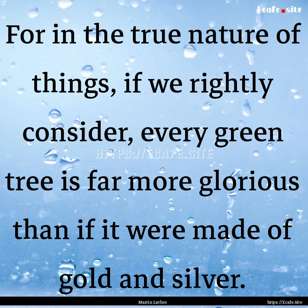 For in the true nature of things, if we rightly.... : Quote by Martin Luther