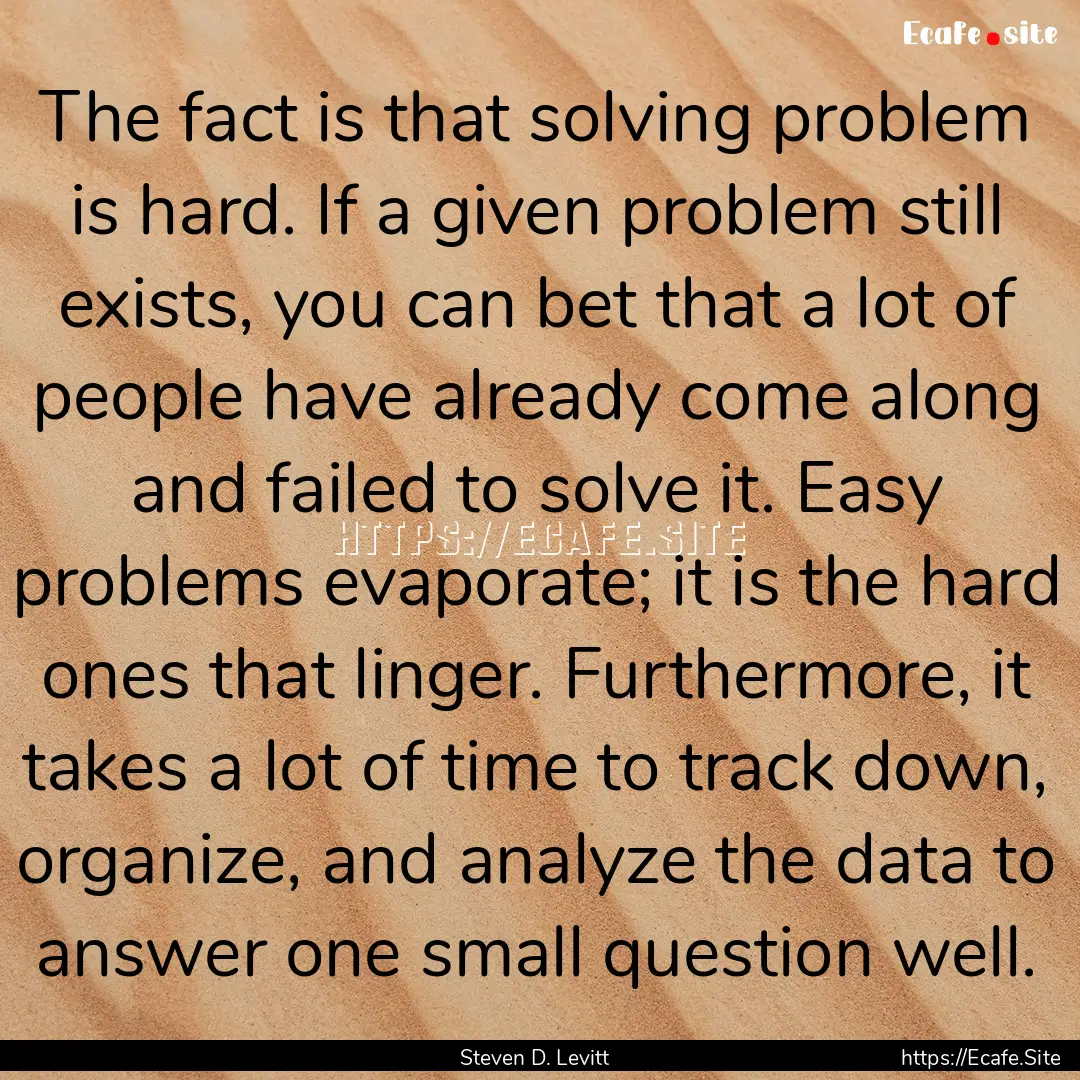 The fact is that solving problem is hard..... : Quote by Steven D. Levitt