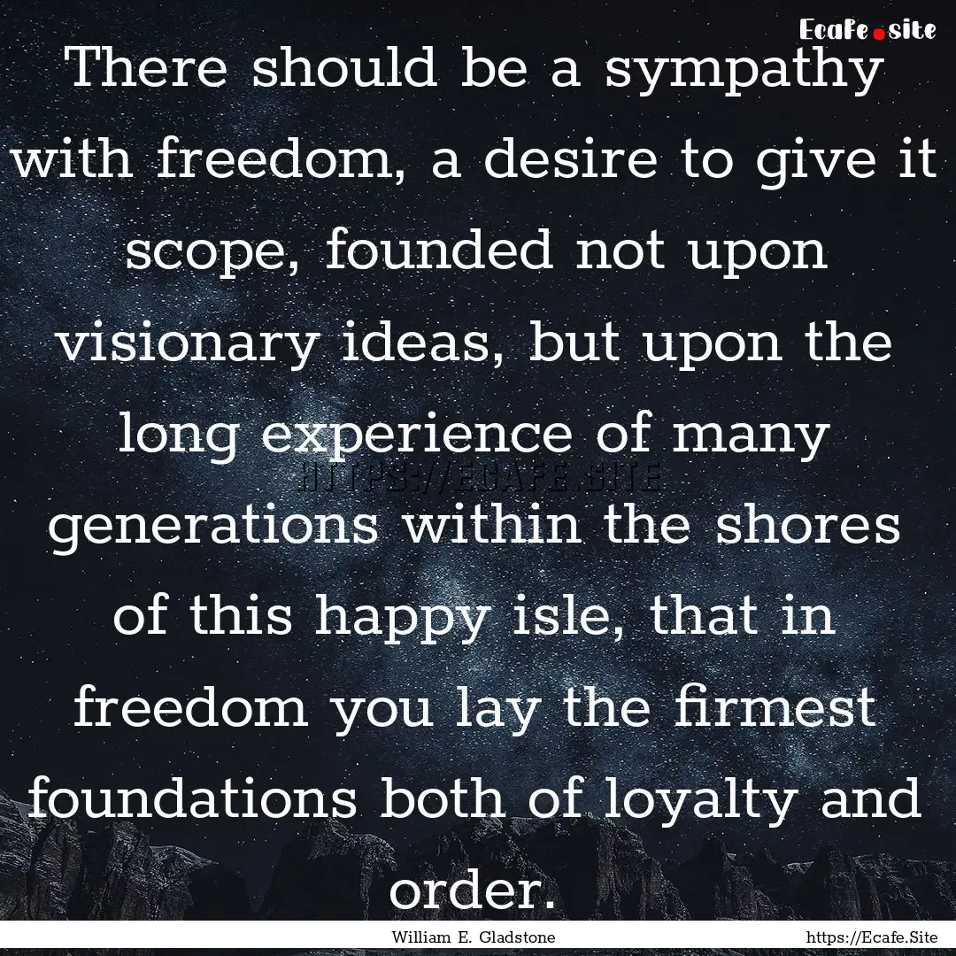 There should be a sympathy with freedom,.... : Quote by William E. Gladstone