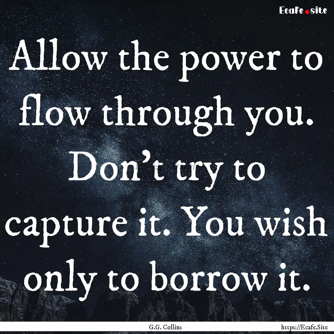 Allow the power to flow through you. Don’t.... : Quote by G.G. Collins