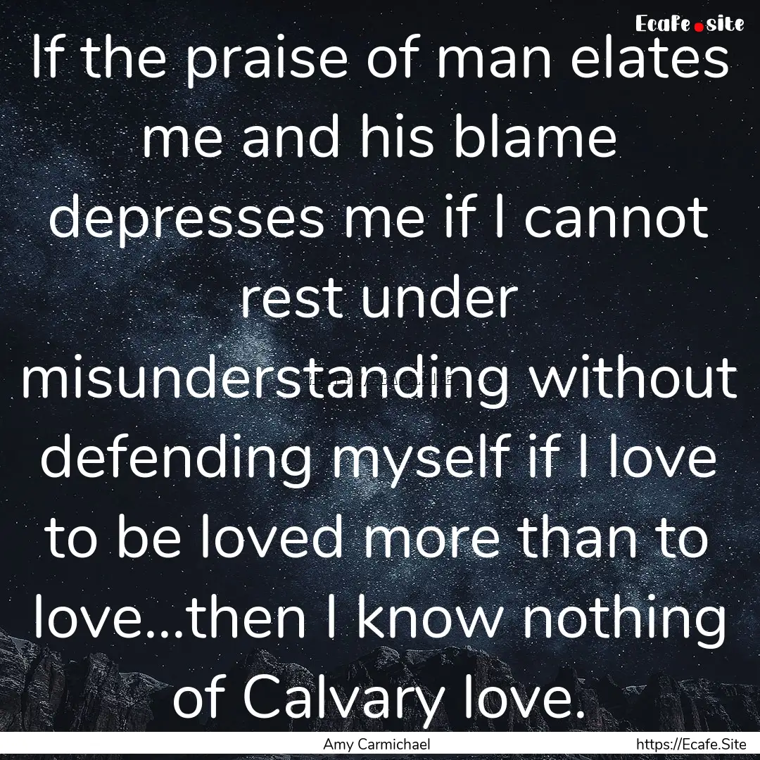 If the praise of man elates me and his blame.... : Quote by Amy Carmichael