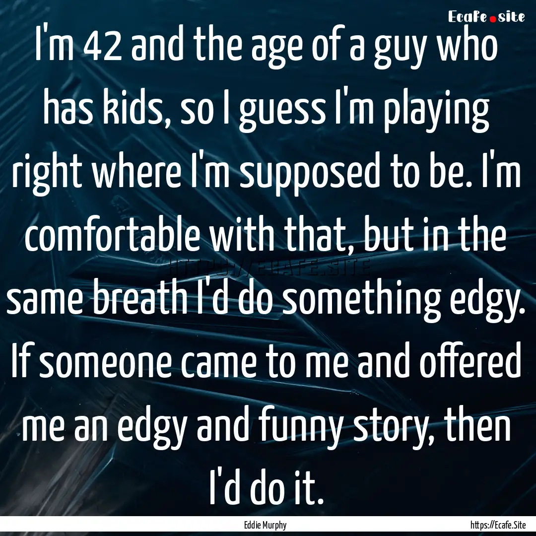 I'm 42 and the age of a guy who has kids,.... : Quote by Eddie Murphy