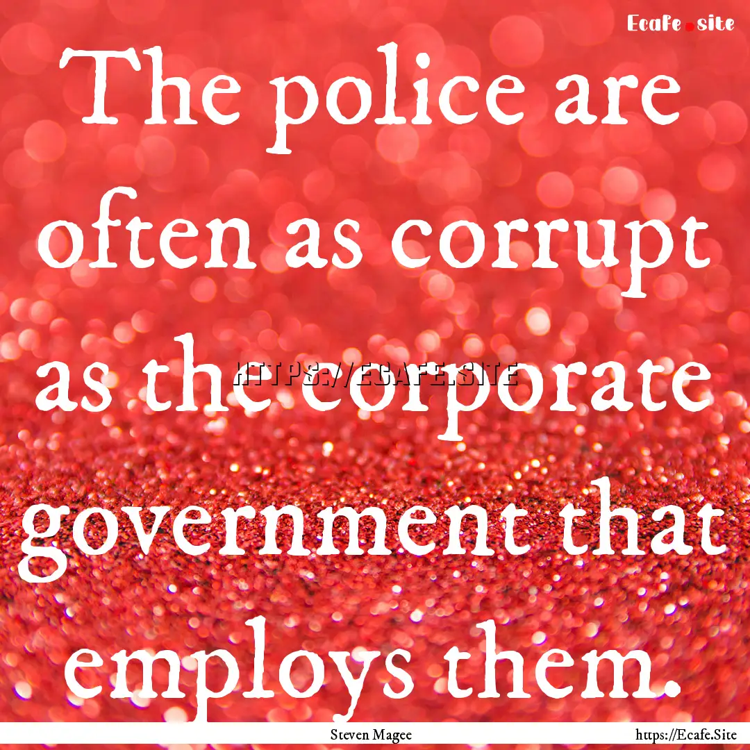 The police are often as corrupt as the corporate.... : Quote by Steven Magee