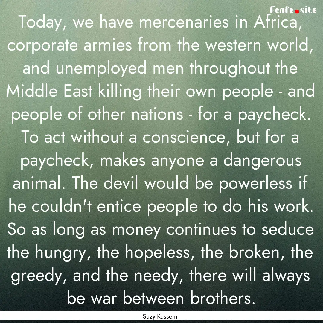 Today, we have mercenaries in Africa, corporate.... : Quote by Suzy Kassem