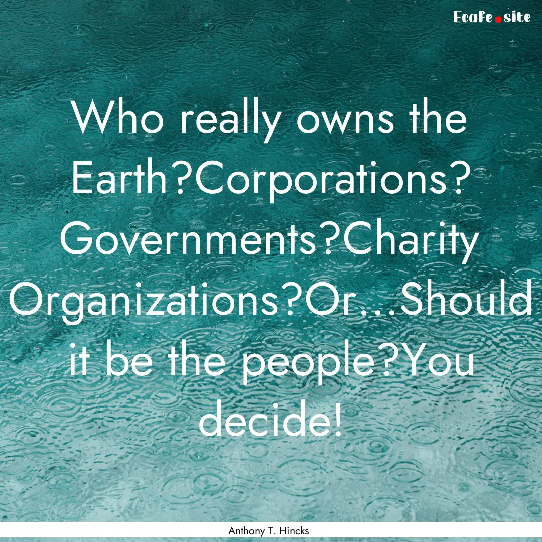 Who really owns the Earth?Corporations? Governments?Charity.... : Quote by Anthony T. Hincks