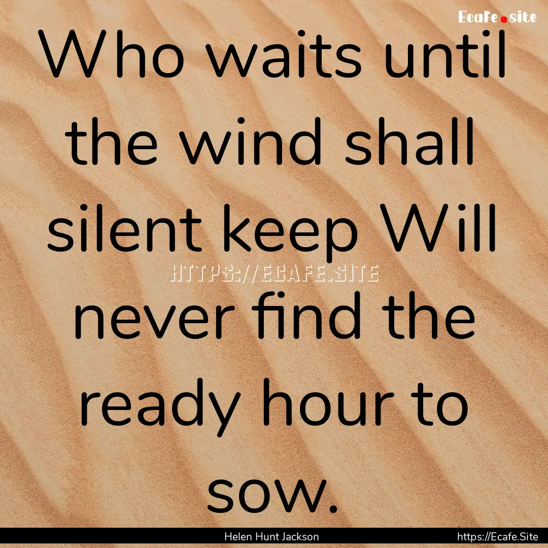 Who waits until the wind shall silent keep.... : Quote by Helen Hunt Jackson