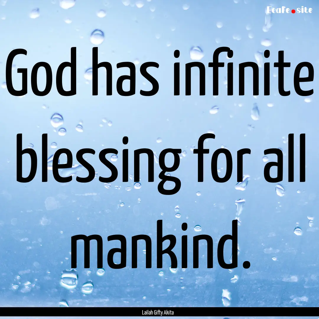 God has infinite blessing for all mankind..... : Quote by Lailah Gifty Akita