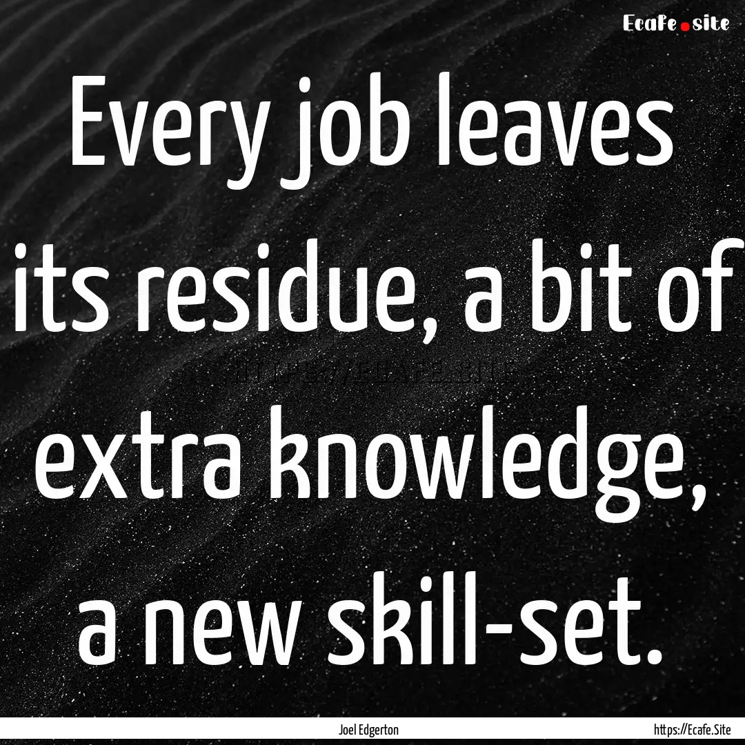 Every job leaves its residue, a bit of extra.... : Quote by Joel Edgerton