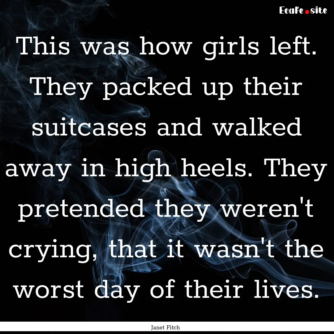 This was how girls left. They packed up their.... : Quote by Janet Fitch