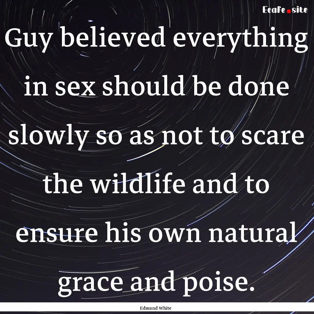 Guy believed everything in sex should be.... : Quote by Edmund White