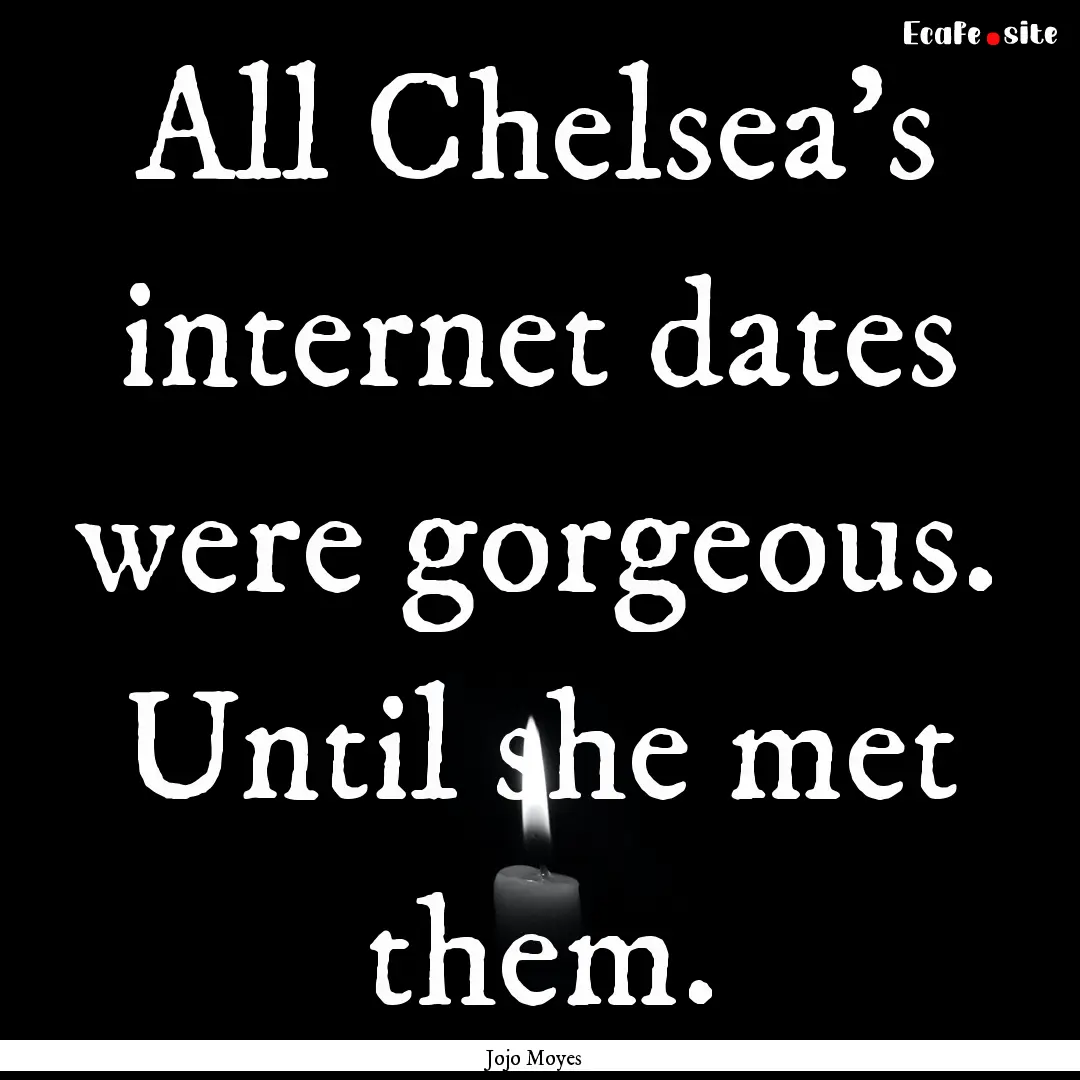 All Chelsea's internet dates were gorgeous..... : Quote by Jojo Moyes