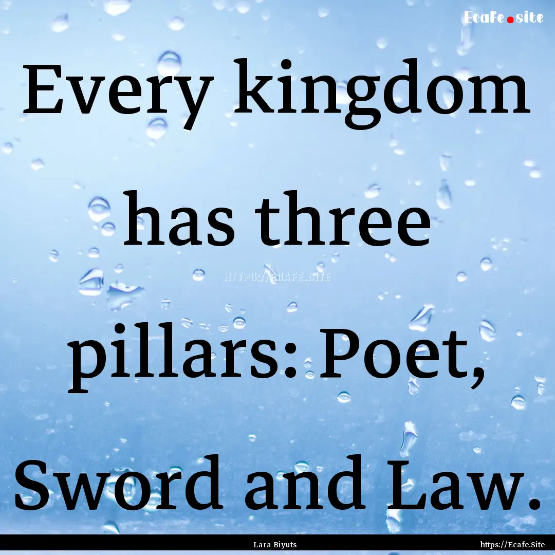 Every kingdom has three pillars: Poet, Sword.... : Quote by Lara Biyuts