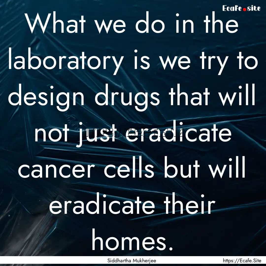 What we do in the laboratory is we try to.... : Quote by Siddhartha Mukherjee