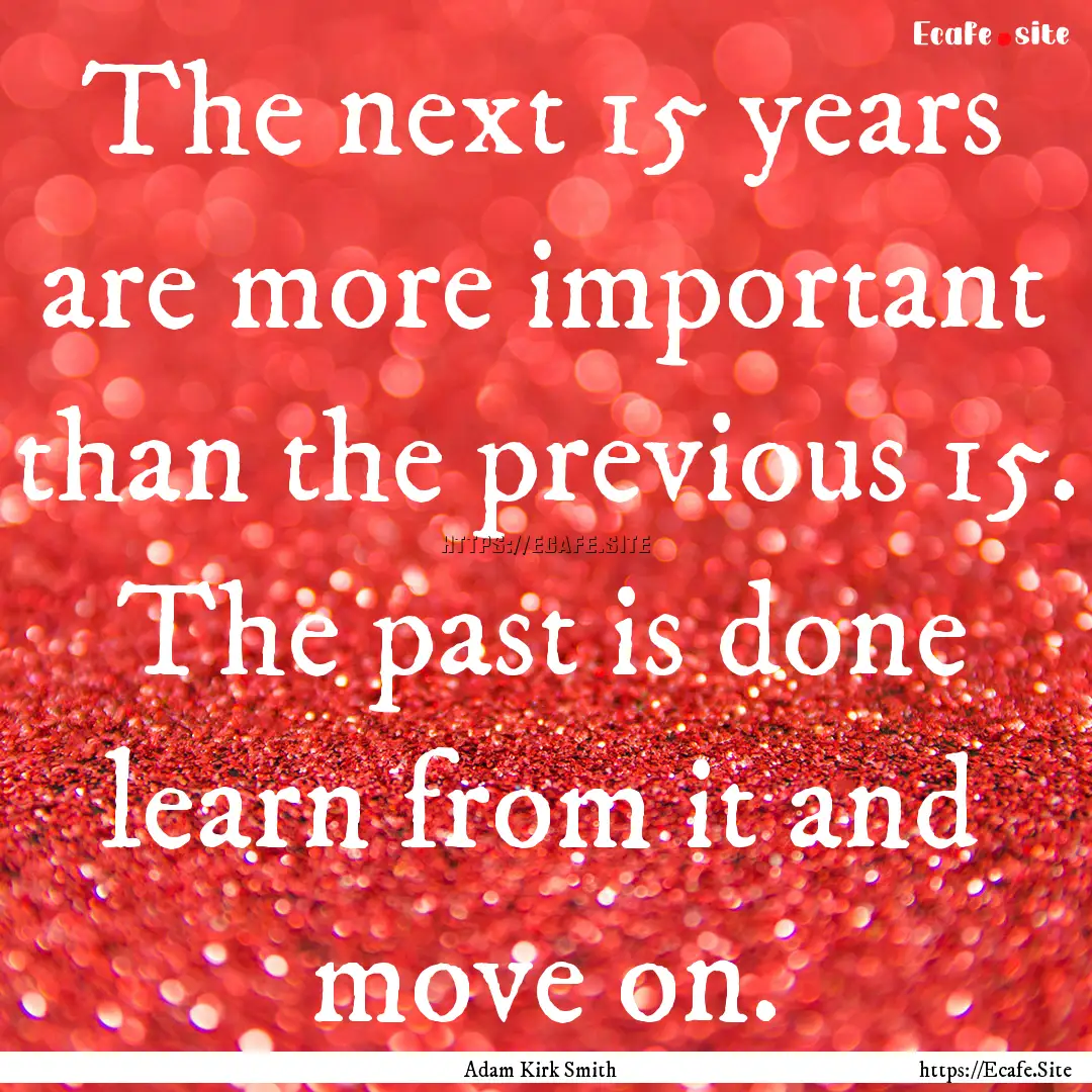 The next 15 years are more important than.... : Quote by Adam Kirk Smith