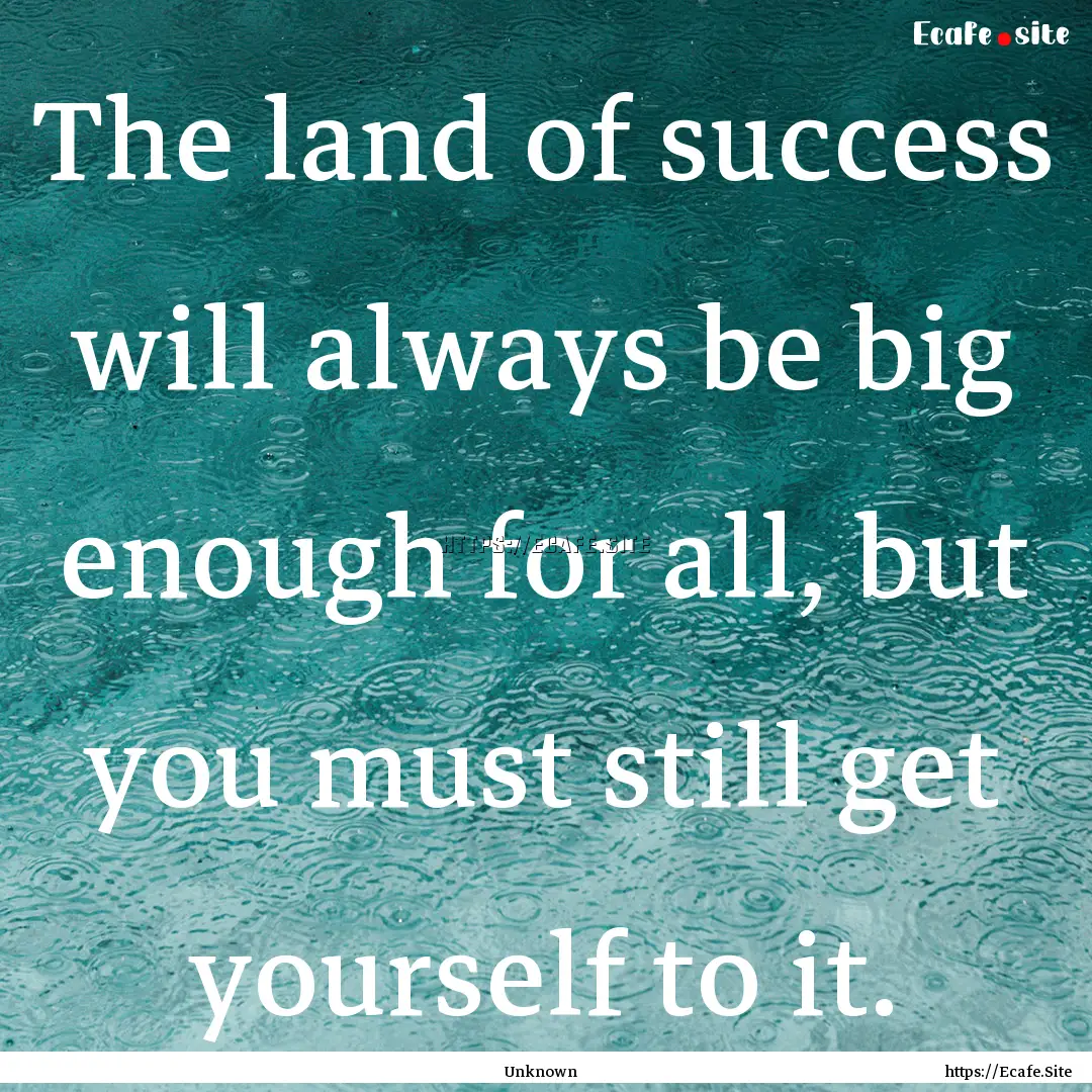 The land of success will always be big enough.... : Quote by Unknown