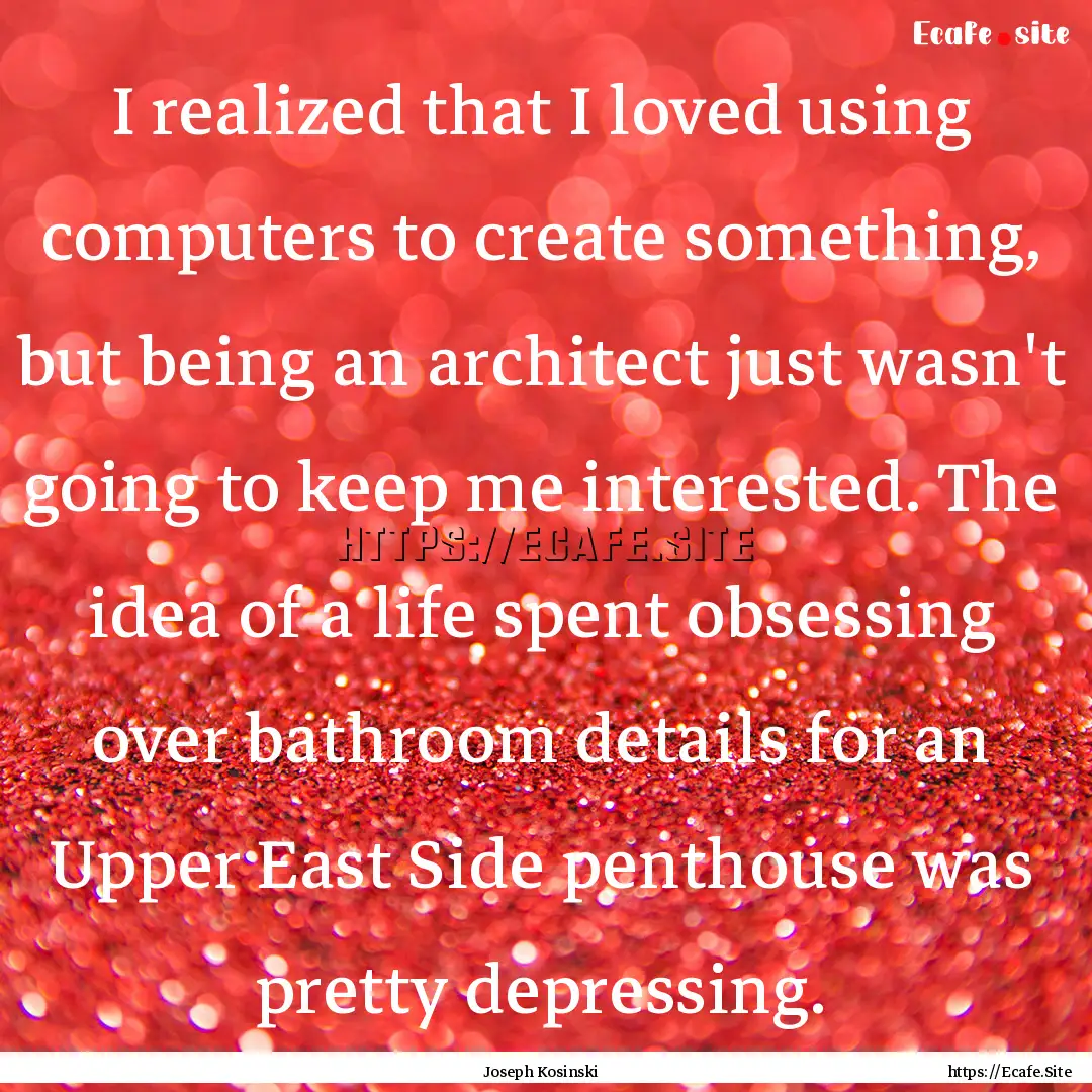 I realized that I loved using computers to.... : Quote by Joseph Kosinski