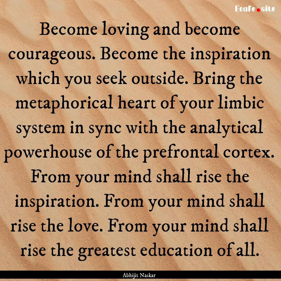 Become loving and become courageous. Become.... : Quote by Abhijit Naskar