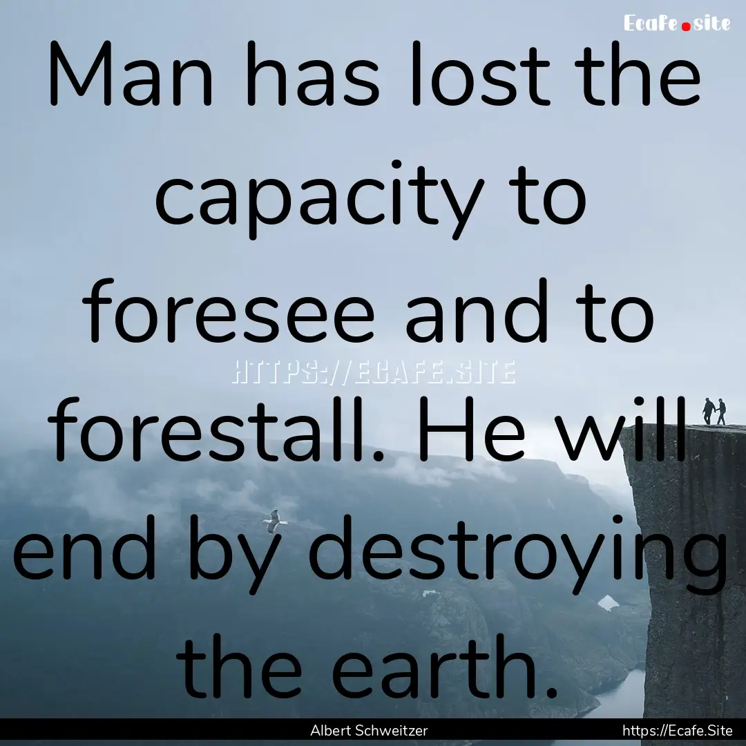 Man has lost the capacity to foresee and.... : Quote by Albert Schweitzer