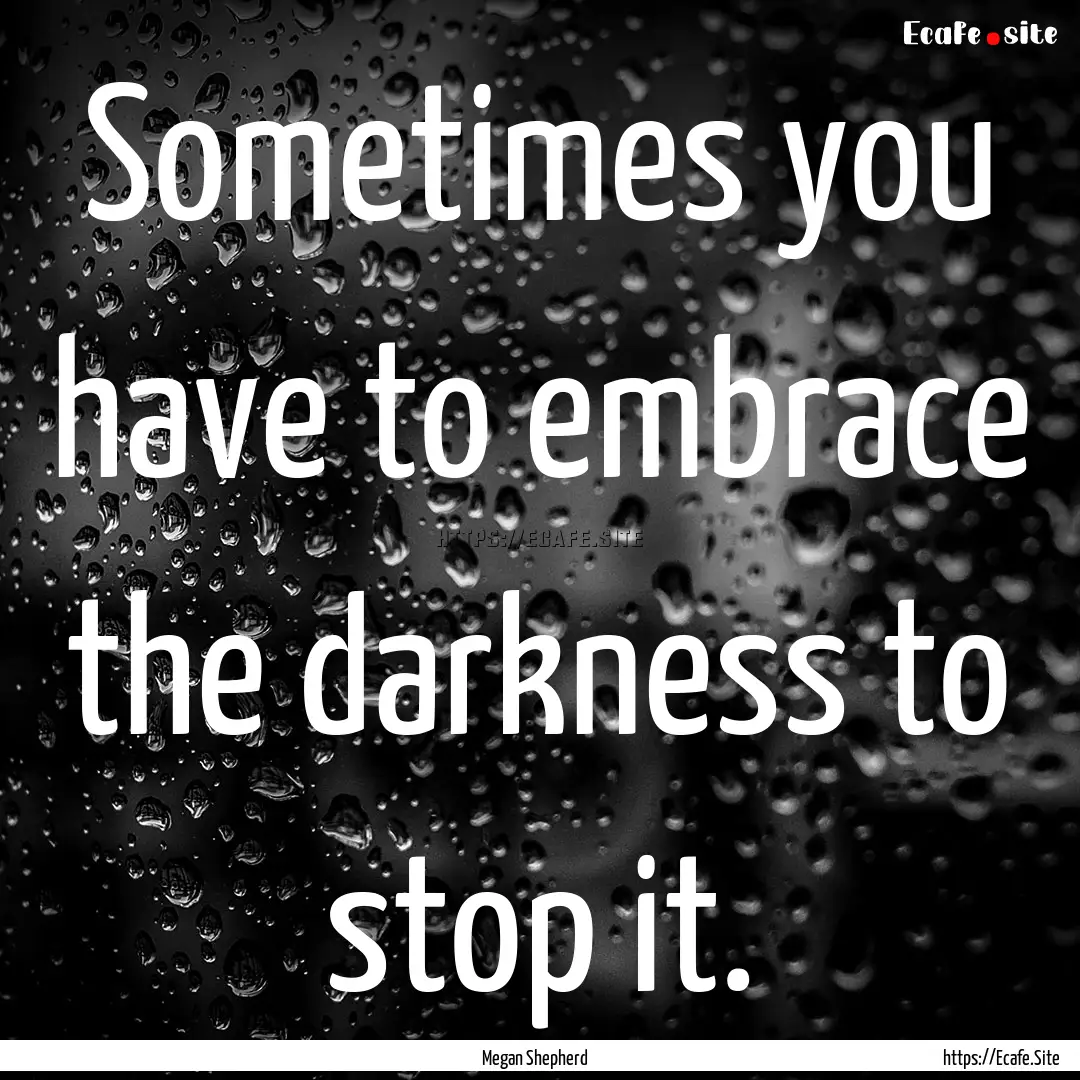 Sometimes you have to embrace the darkness.... : Quote by Megan Shepherd