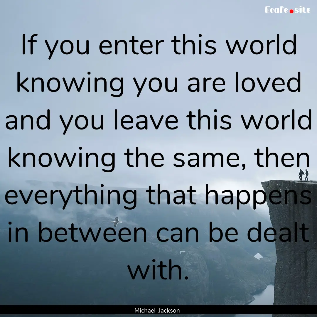 If you enter this world knowing you are loved.... : Quote by Michael Jackson