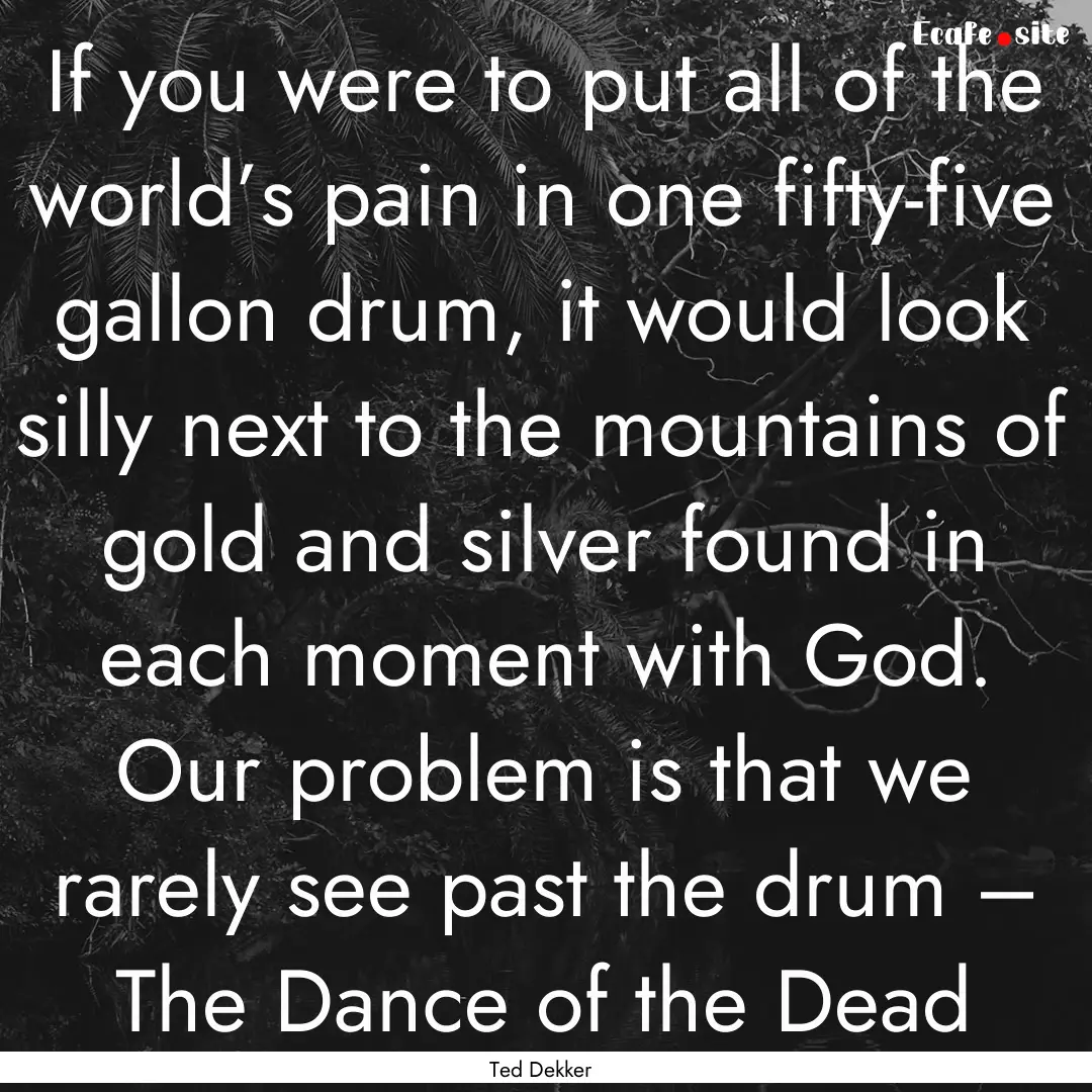 If you were to put all of the world’s pain.... : Quote by Ted Dekker