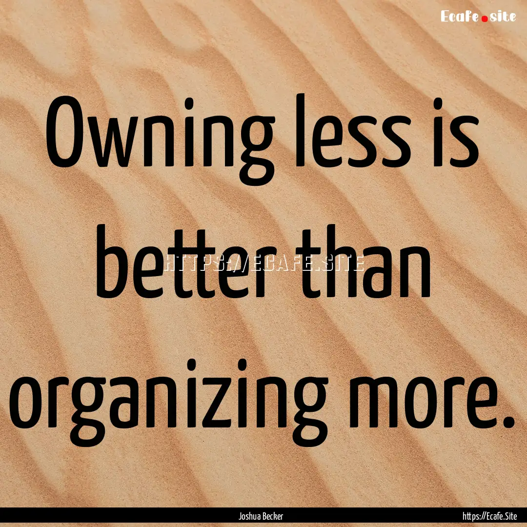 Owning less is better than organizing more..... : Quote by Joshua Becker