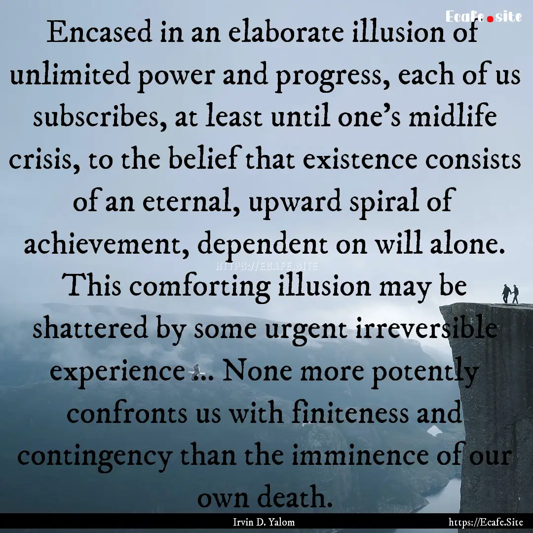 Encased in an elaborate illusion of unlimited.... : Quote by Irvin D. Yalom