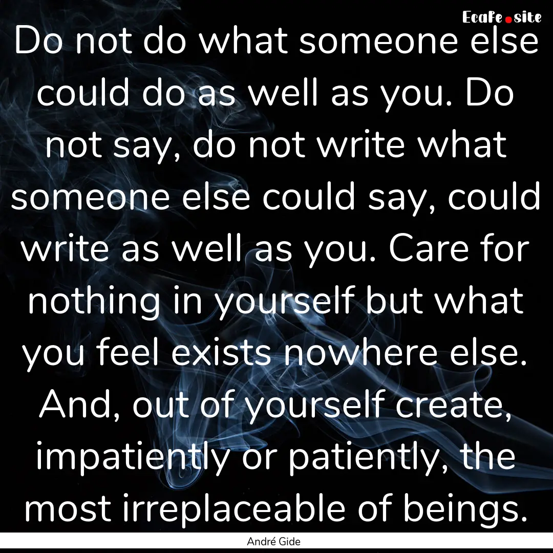 Do not do what someone else could do as well.... : Quote by André Gide