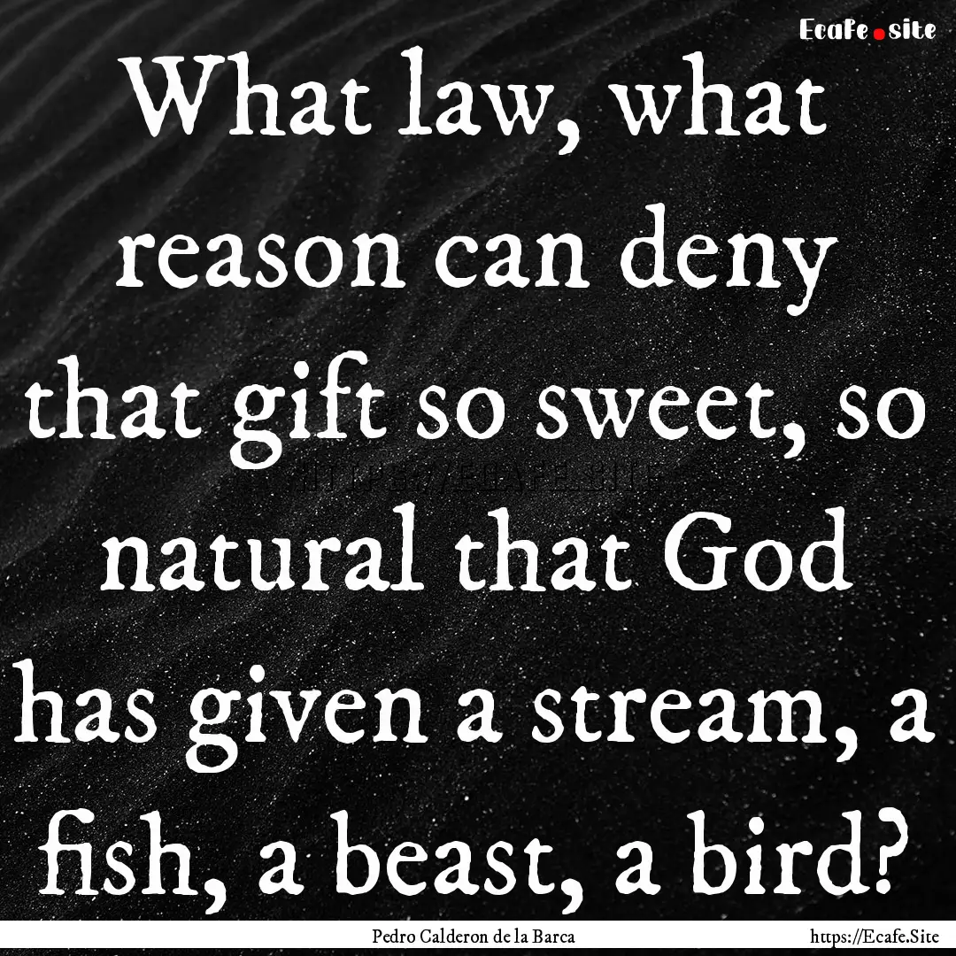 What law, what reason can deny that gift.... : Quote by Pedro Calderon de la Barca