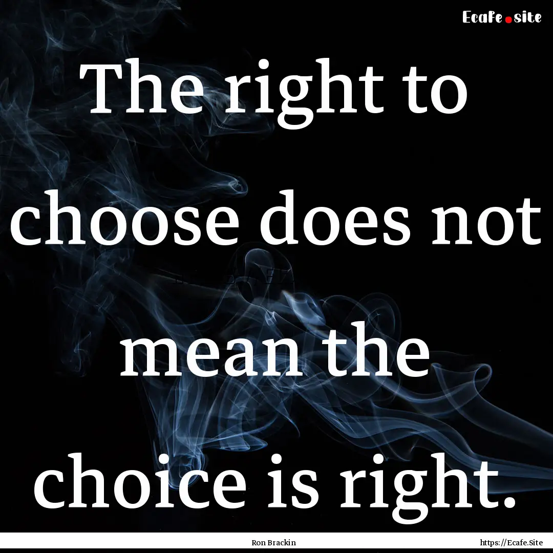 The right to choose does not mean the choice.... : Quote by Ron Brackin