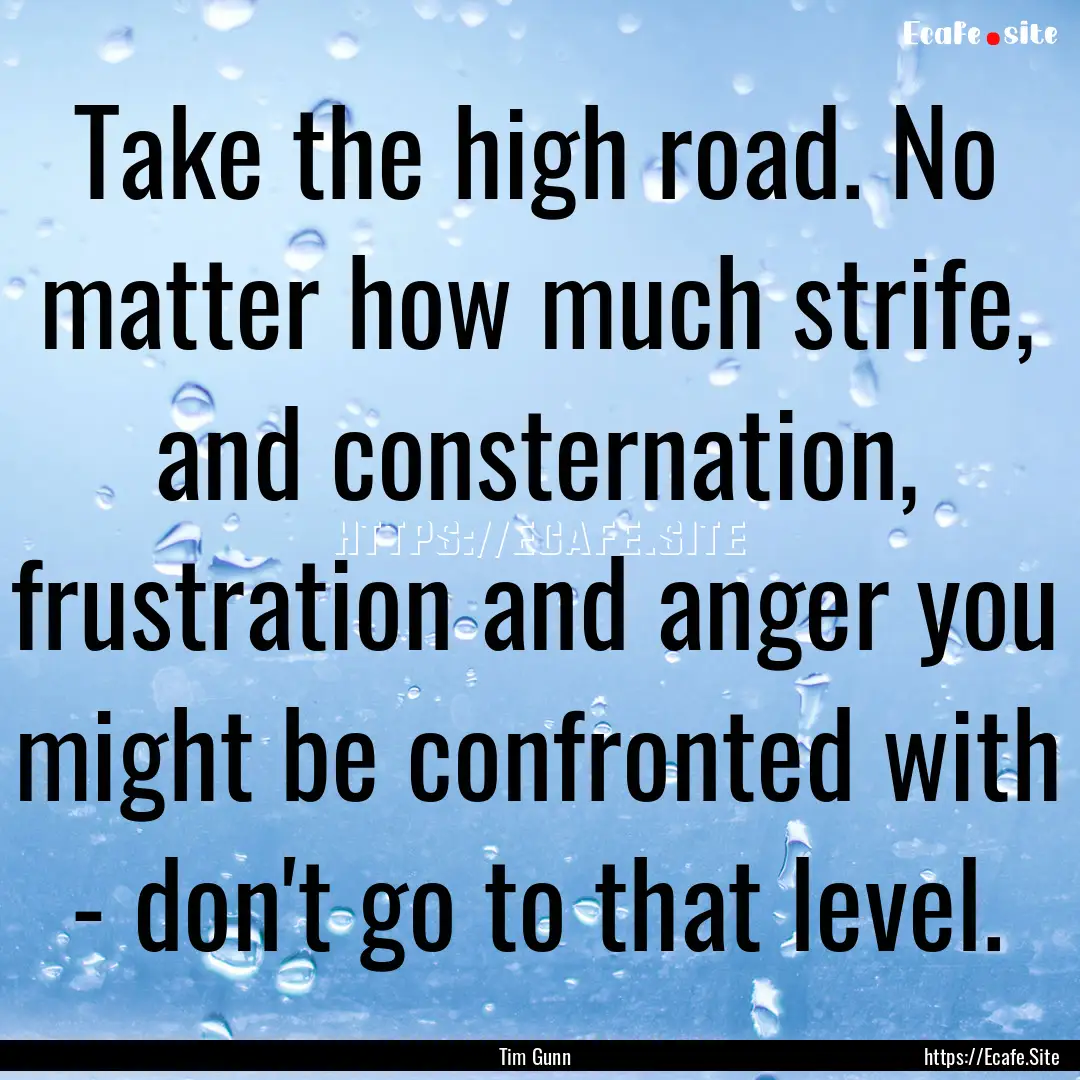 Take the high road. No matter how much strife,.... : Quote by Tim Gunn