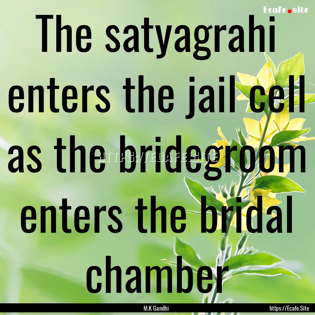 The satyagrahi enters the jail cell as the.... : Quote by M.K Gandhi