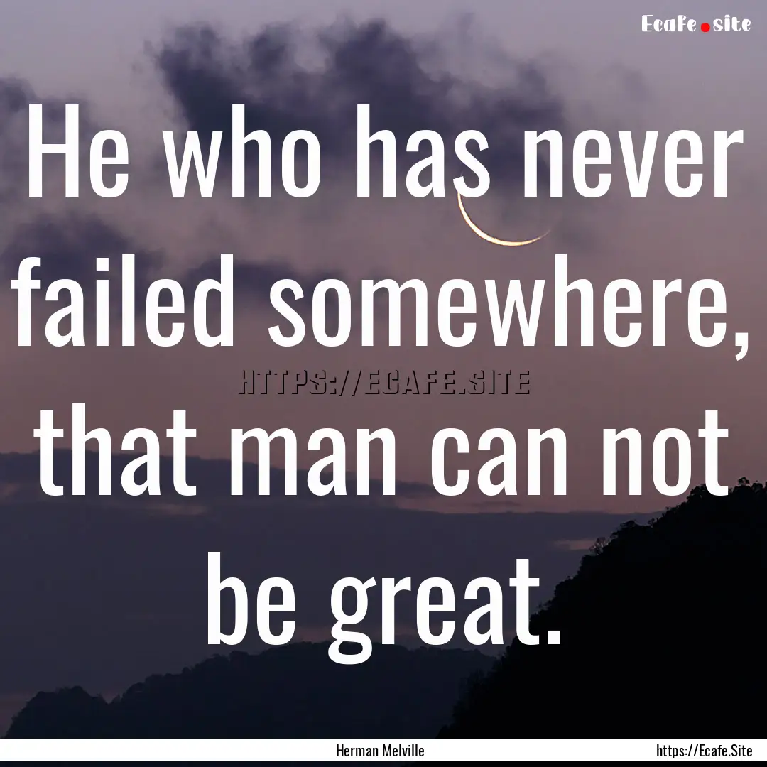 He who has never failed somewhere, that man.... : Quote by Herman Melville