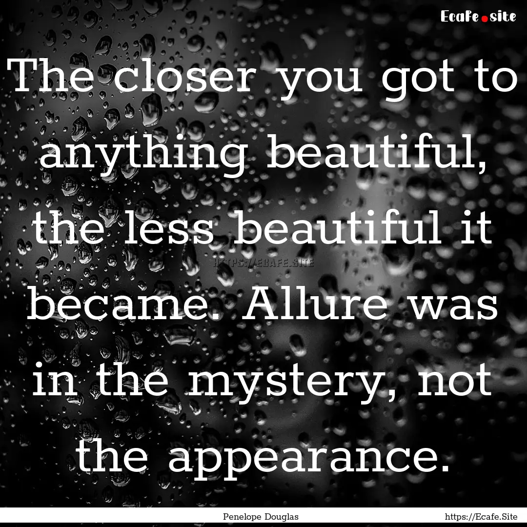 The closer you got to anything beautiful,.... : Quote by Penelope Douglas