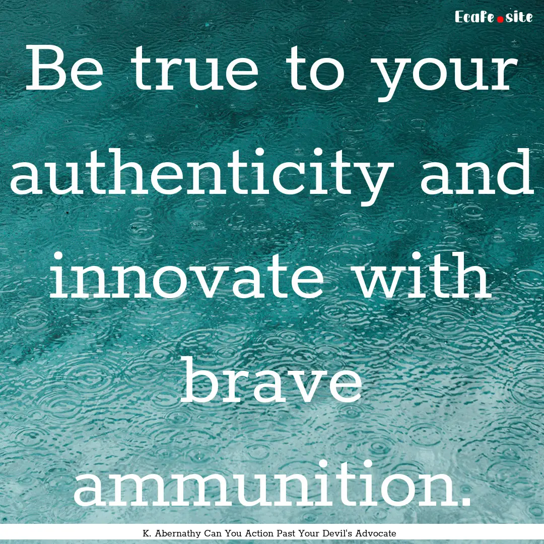 Be true to your authenticity and innovate.... : Quote by K. Abernathy Can You Action Past Your Devil's Advocate