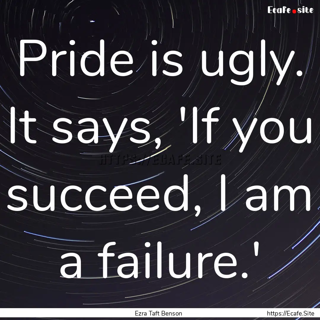 Pride is ugly. It says, 'If you succeed,.... : Quote by Ezra Taft Benson