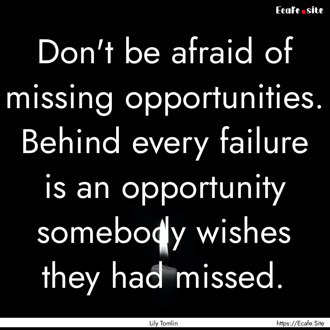 Don't be afraid of missing opportunities..... : Quote by Lily Tomlin