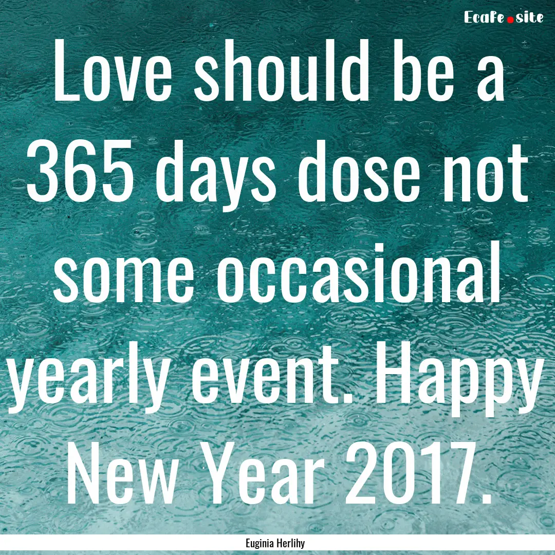 Love should be a 365 days dose not some occasional.... : Quote by Euginia Herlihy