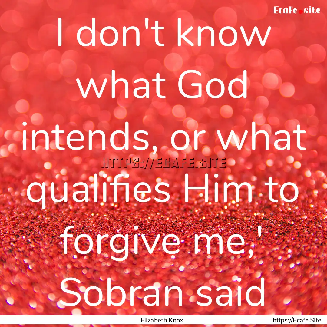 I don't know what God intends, or what qualifies.... : Quote by Elizabeth Knox