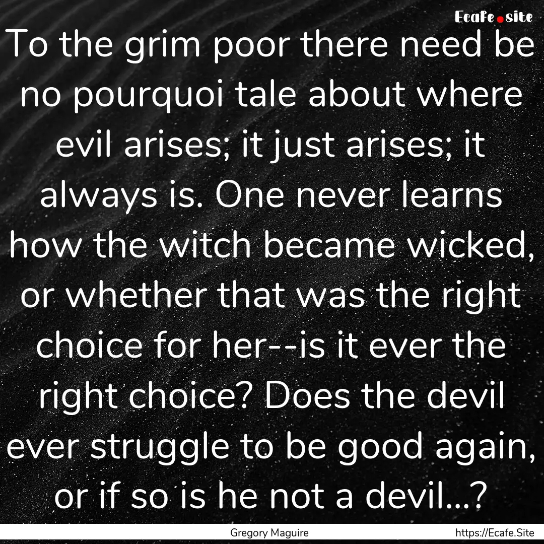 To the grim poor there need be no pourquoi.... : Quote by Gregory Maguire