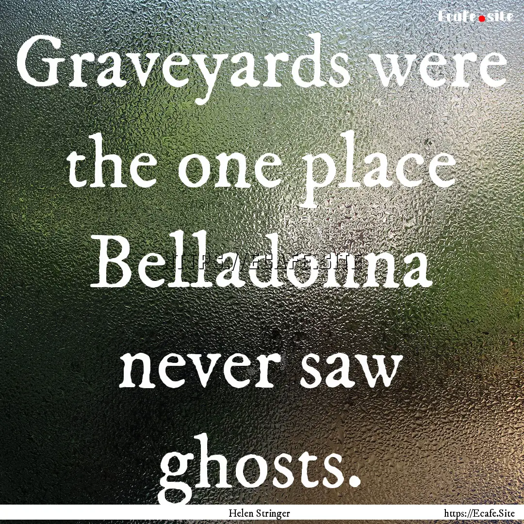 Graveyards were the one place Belladonna.... : Quote by Helen Stringer